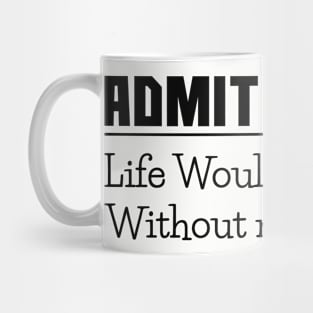 Admit it, life would be boring without me, funny sayings, gift idea Mug